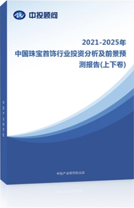 2021-2025年中国珠宝首饰行业投资分析及前景预测报告(上下卷)